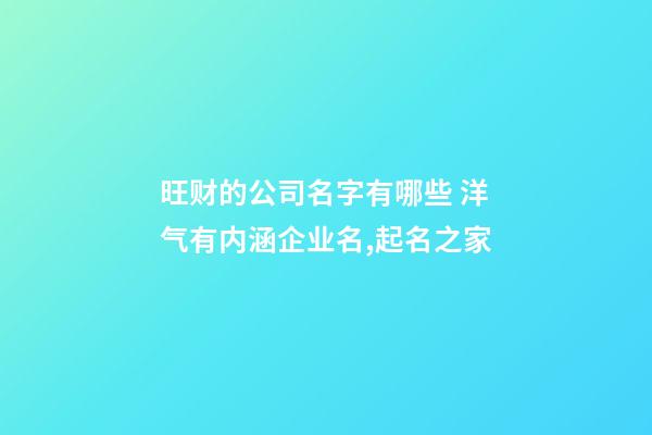 旺财的公司名字有哪些 洋气有内涵企业名,起名之家